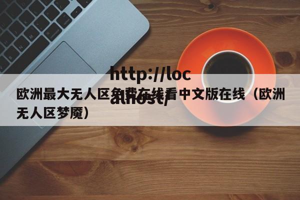 欧洲最大无人区免费在线看中文版在线(欧洲无人区梦魇)